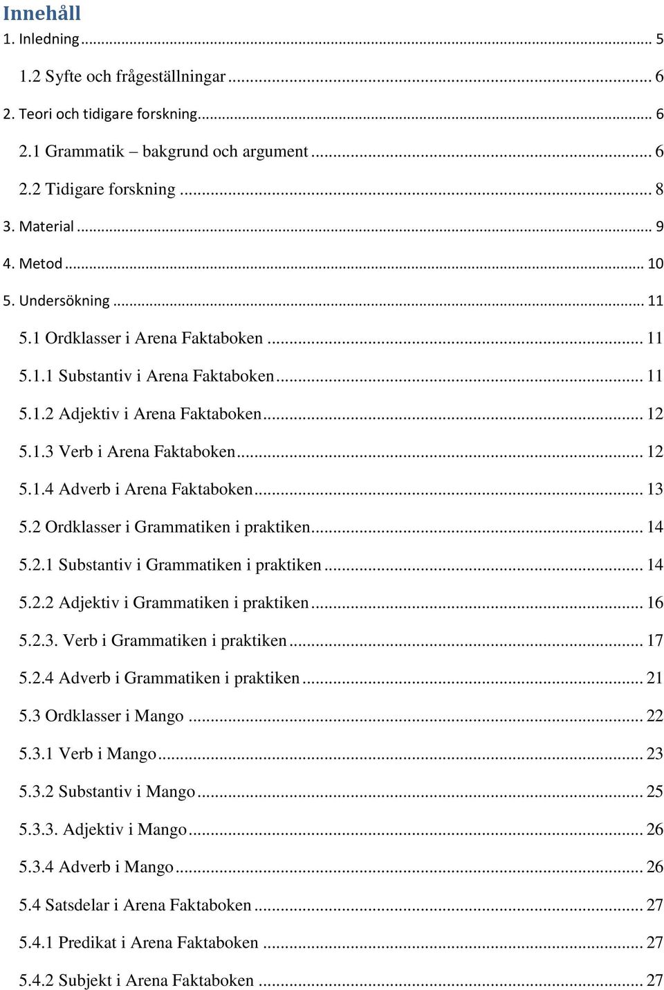 .. 13 5.2 Ordklasser i Grammatiken i praktiken... 14 5.2.1 Substantiv i Grammatiken i praktiken... 14 5.2.2 Adjektiv i Grammatiken i praktiken... 16 5.2.3. Verb i Grammatiken i praktiken... 17 5.2.4 Adverb i Grammatiken i praktiken.