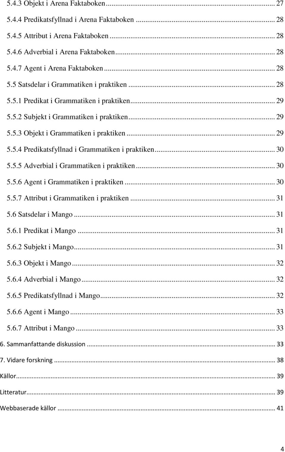 .. 30 5.5.5 Adverbial i Grammatiken i praktiken... 30 5.5.6 Agent i Grammatiken i praktiken... 30 5.5.7 Attribut i Grammatiken i praktiken... 31 5.6 Satsdelar i Mango... 31 5.6.1 Predikat i Mango.