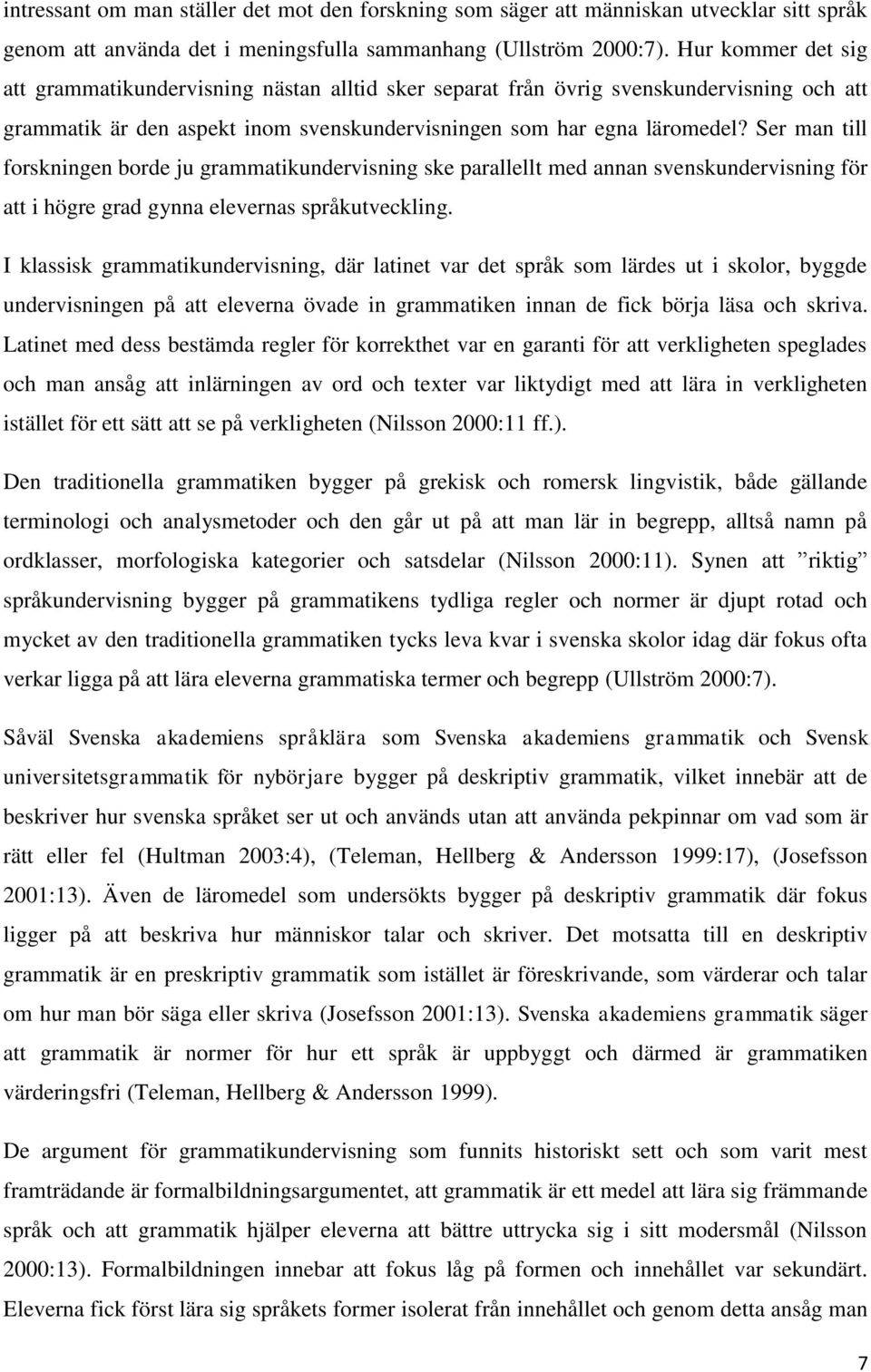 Ser man till forskningen borde ju grammatikundervisning ske parallellt med annan svenskundervisning för att i högre grad gynna elevernas språkutveckling.