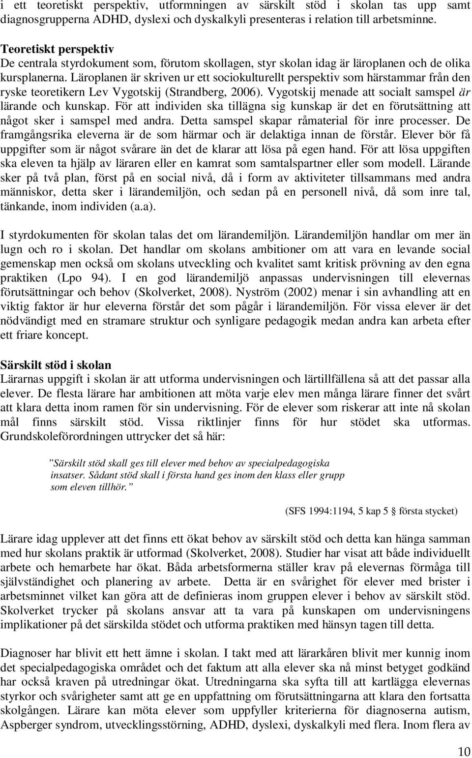 Läroplanen är skriven ur ett sociokulturellt perspektiv som härstammar från den ryske teoretikern Lev Vygotskij (Strandberg, 2006). Vygotskij menade att socialt samspel är lärande och kunskap.