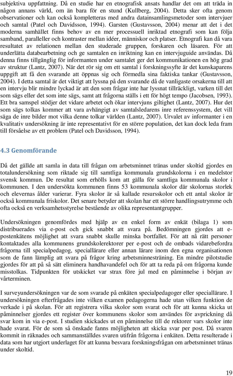 Garsten (Gustavsson, 2004) menar att det i det moderna samhället finns behov av en mer processuell inriktad etnografi som kan följa samband, paralleller och kontraster mellan idéer, människor och