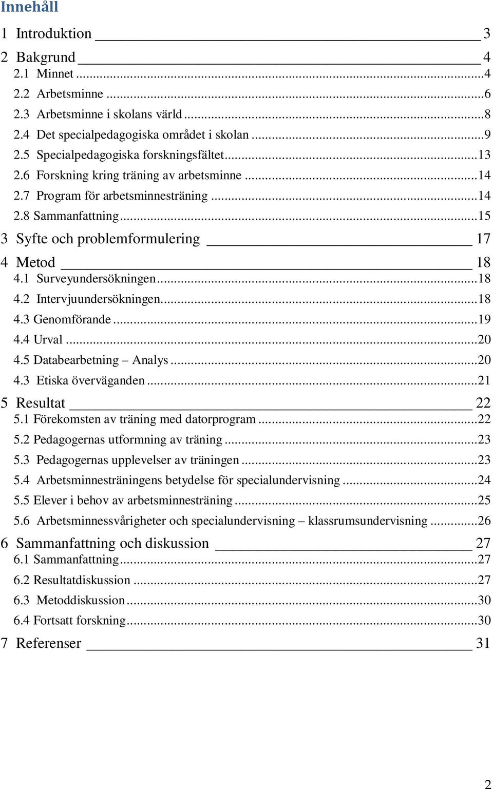 .. 18 4.3 Genomförande... 19 4.4 Urval... 20 4.5 Databearbetning Analys... 20 4.3 Etiska överväganden... 21 5 Resultat 22 5.1 Förekomsten av träning med datorprogram... 22 5.2 Pedagogernas utformning av träning.