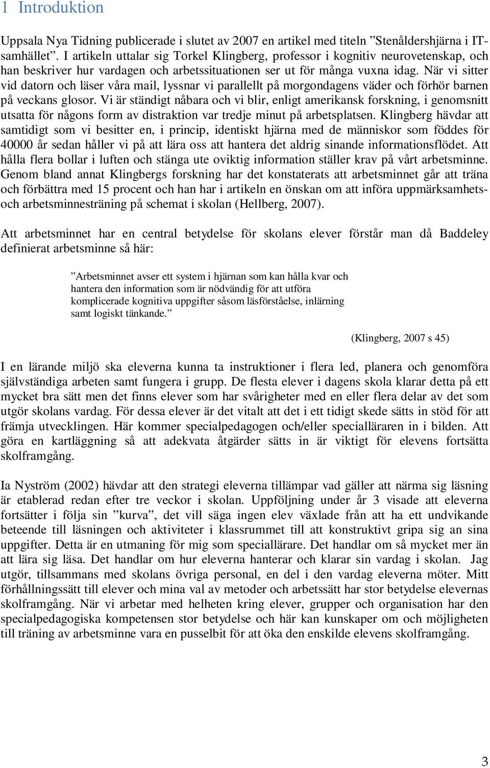 När vi sitter vid datorn och läser våra mail, lyssnar vi parallellt på morgondagens väder och förhör barnen på veckans glosor.
