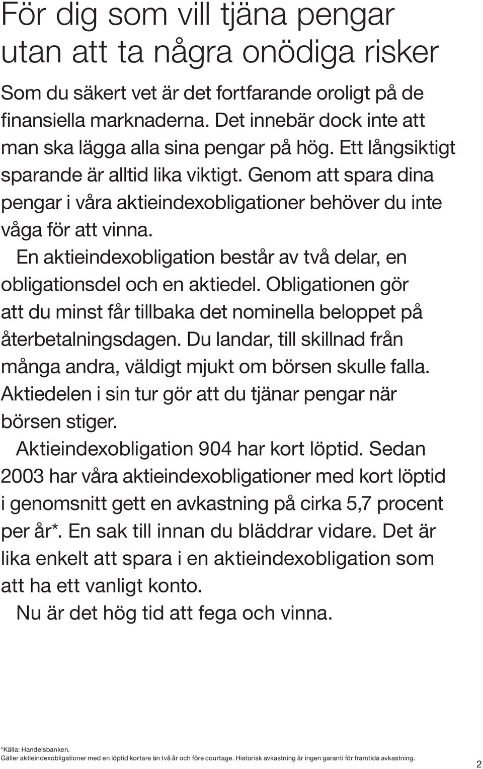 Genom att spara dina pengar i våra aktieindexobligationer behöver du inte våga för att vinna. En aktieindexobligation består av två delar, en obligationsdel och en aktiedel.