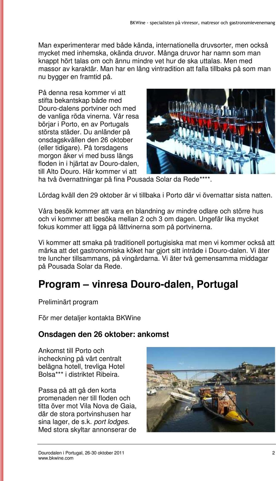 På denna resa kommer vi att stifta bekantskap både med Douro-dalens portviner och med de vanliga röda vinerna. Vår resa börjar i Porto, en av Portugals största städer.