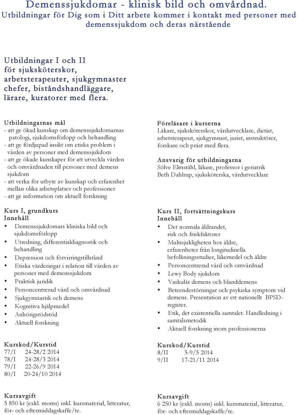 ökade kunskaper för att utveckla vården och omvårdnaden till personer med demens sjukdom - att verka för utbyte av kunskap och erfarenhet mellan olika arbetsplatser och professioner - att ge