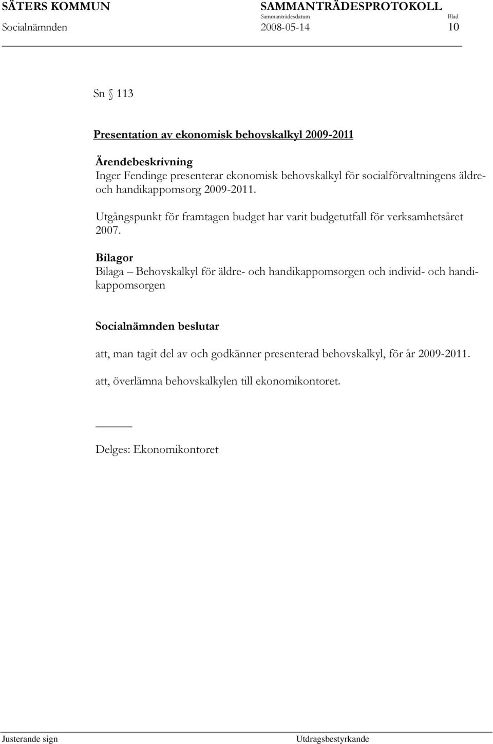 Utgångspunkt för framtagen budget har varit budgetutfall för verksamhetsåret 2007.