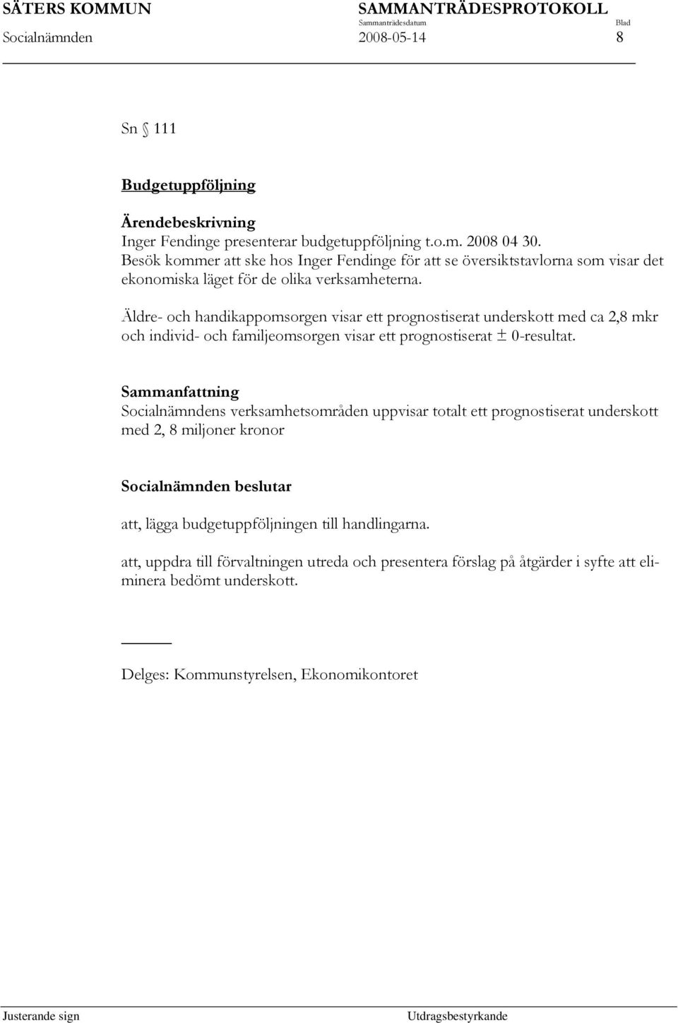 Äldre- och handikappomsorgen visar ett prognostiserat underskott med ca 2,8 mkr och individ- och familjeomsorgen visar ett prognostiserat ± 0-resultat.