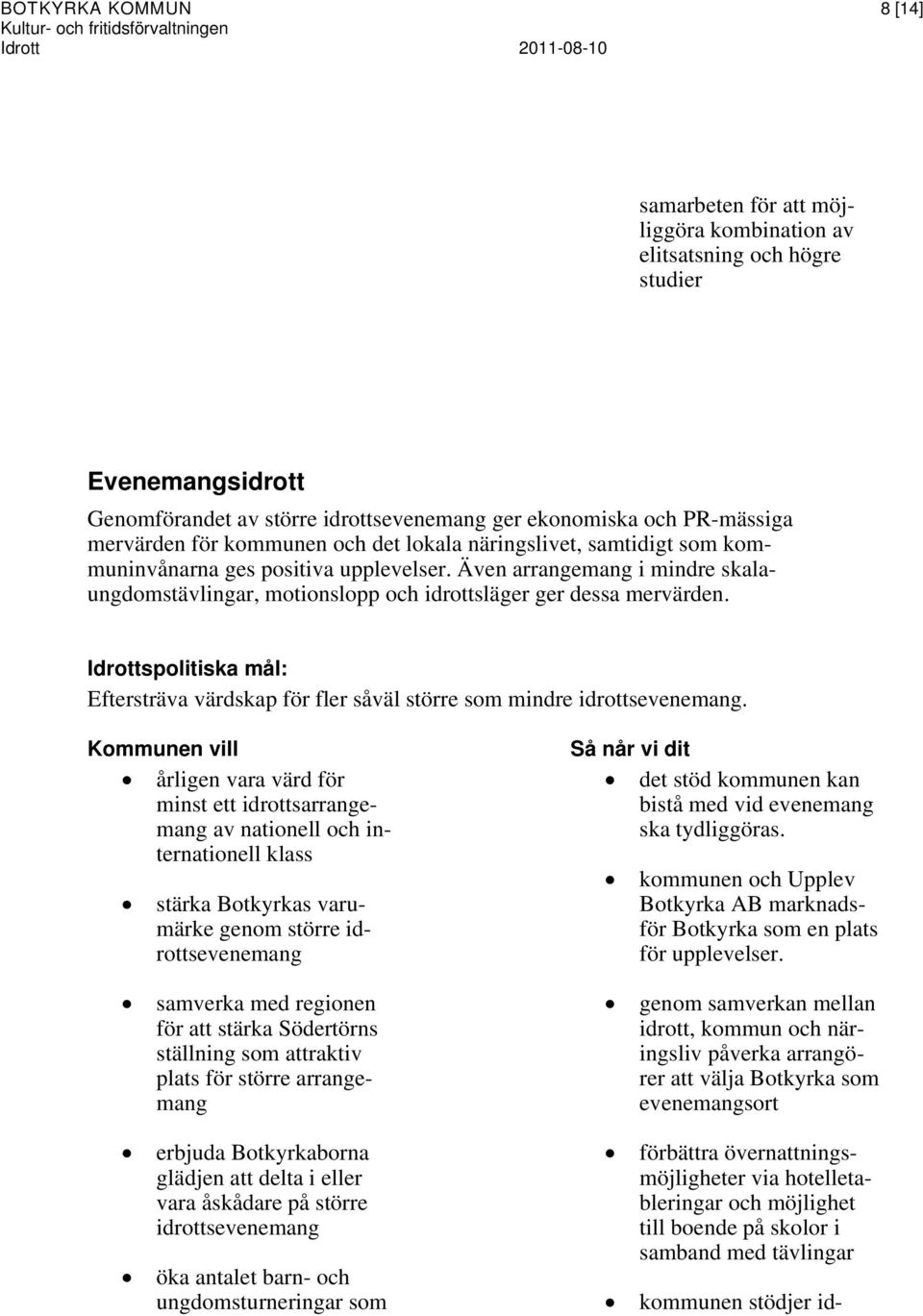 Även arrangemang i mindre skalaungdomstävlingar, motionslopp och idrottsläger ger dessa mervärden. Idrottspolitiska mål: Eftersträva värdskap för fler såväl större som mindre idrottsevenemang.