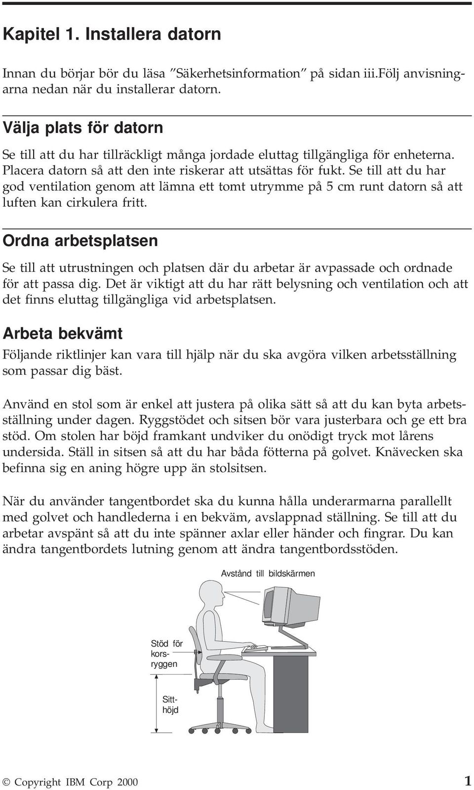 Se till att du har god ventilation genom att lämna ett tomt utrymme på 5 cm runt datorn så att luften kan cirkulera fritt.