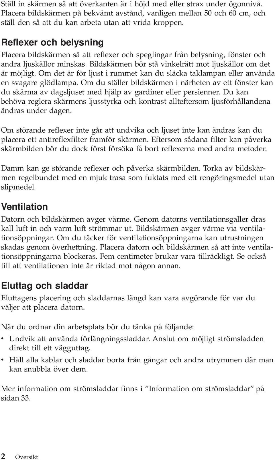 Reflexer och belysning Placera bildskärmen så att reflexer och speglingar från belysning, fönster och andra ljuskällor minskas. Bildskärmen bör stå vinkelrätt mot ljuskällor om det är möjligt.