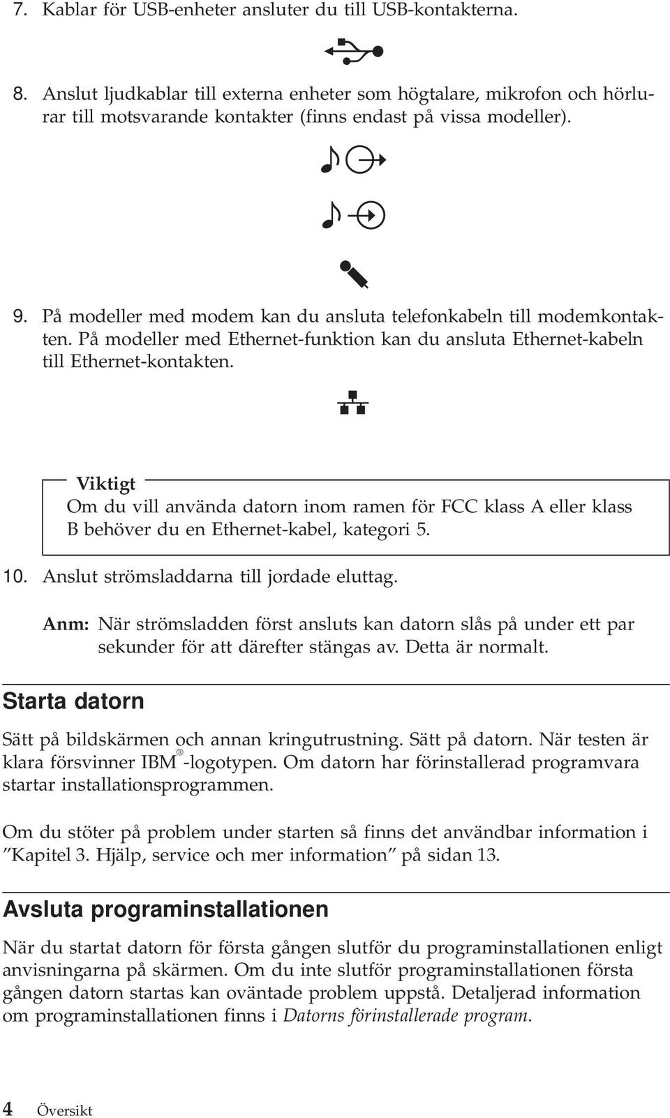 Viktigt Om du vill använda datorn inom ramen för FCC klass A eller klass B behöver du en Ethernet-kabel, kategori 5. 10. Anslut strömsladdarna till jordade eluttag.