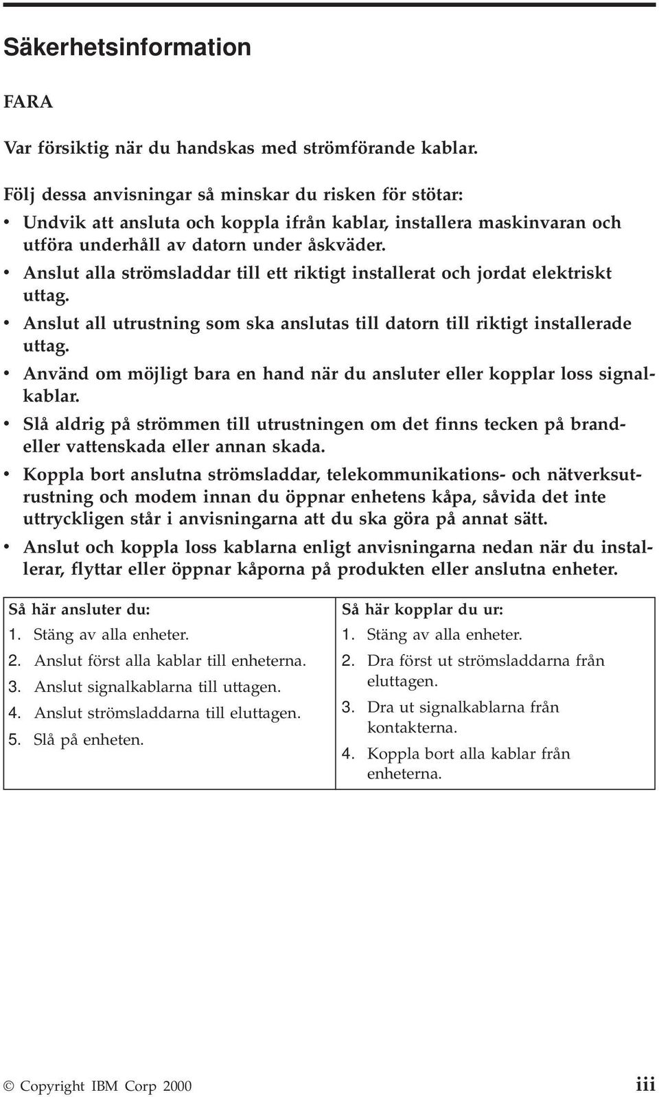 v Anslut alla strömsladdar till ett riktigt installerat och jordat elektriskt uttag. v Anslut all utrustning som ska anslutas till datorn till riktigt installerade uttag.