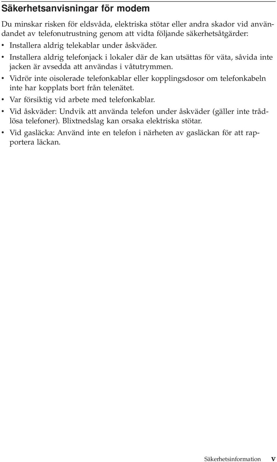 v Vidrör inte oisolerade telefonkablar eller kopplingsdosor om telefonkabeln inte har kopplats bort från telenätet. v Var försiktig vid arbete med telefonkablar.