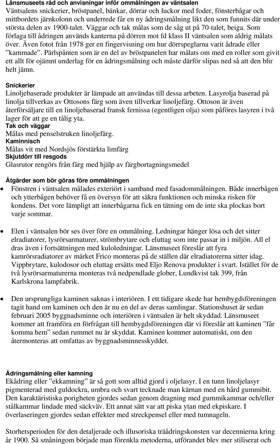 Som förlaga till ådringen används kanterna på dörren mot fd klass II väntsalen som aldrig målats över. Även fotot från 1978 ger en fingervisning om hur dörrspeglarna varit ådrade eller kammade.