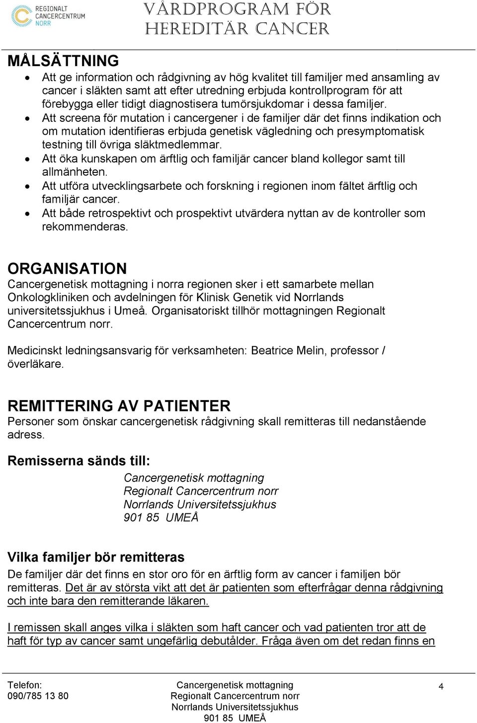 Att screena för mutation i cancergener i de familjer där det finns indikation och om mutation identifieras erbjuda genetisk vägledning och presymptomatisk testning till övriga släktmedlemmar.