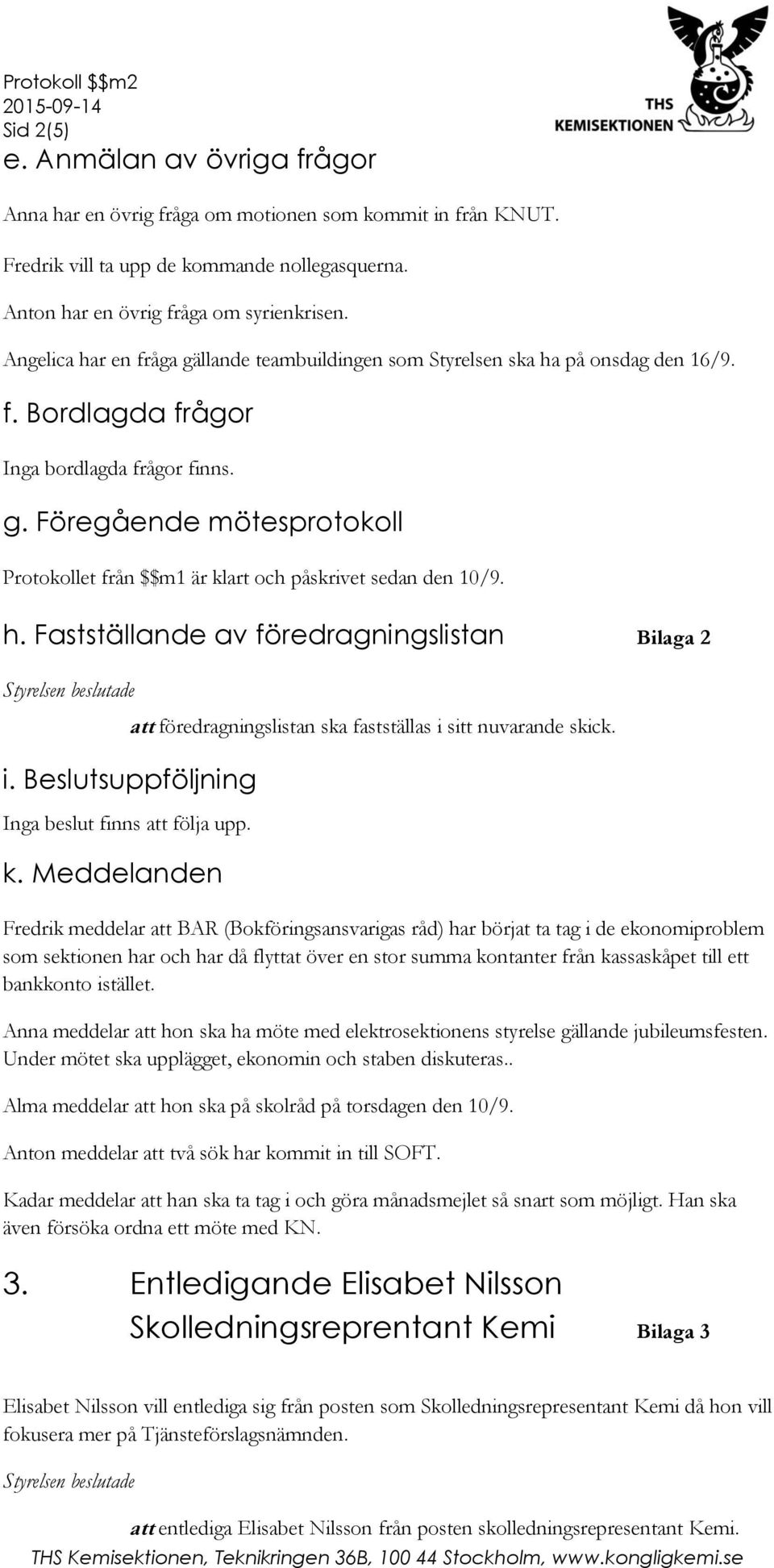 h. Fastställande av föredragningslistan Bilaga 2 att föredragningslistan ska fastställas i sitt nuvarande skick. i. Beslutsuppföljning Inga beslut finns att följa upp. k.