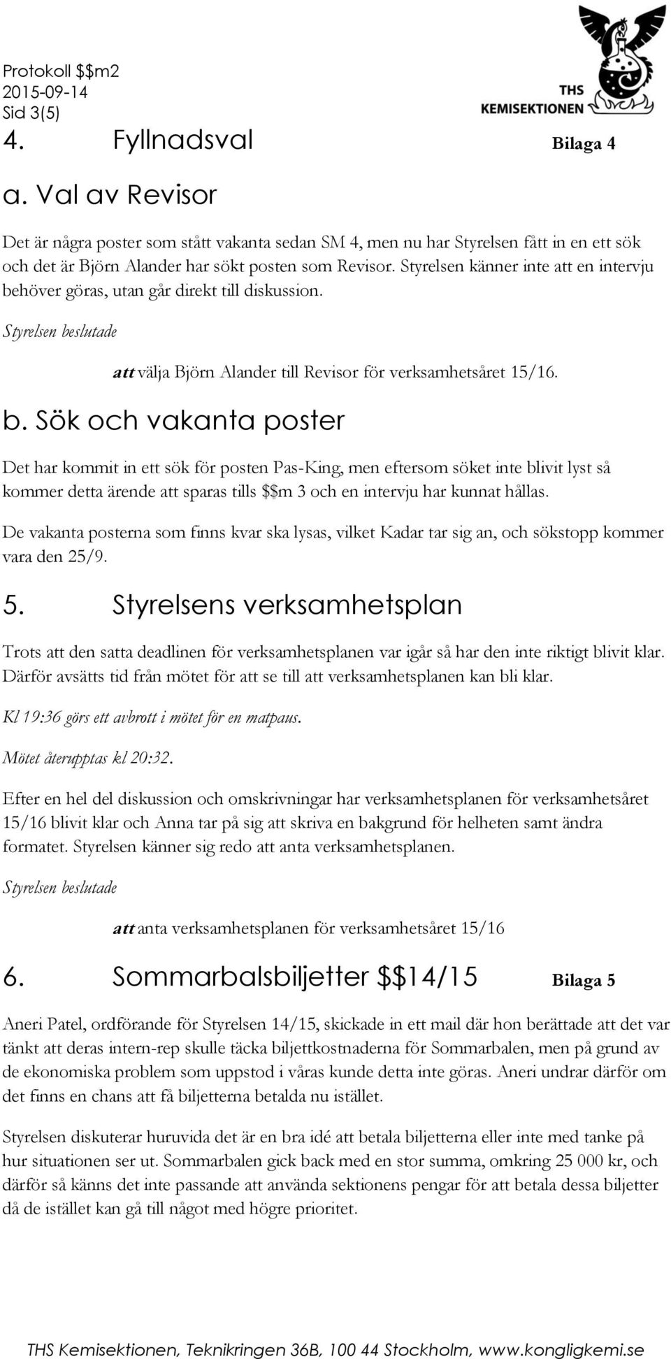 höver göras, utan går direkt till diskussion. att välja Björn Alander till Revisor för verksamhetsåret 15/16. b.