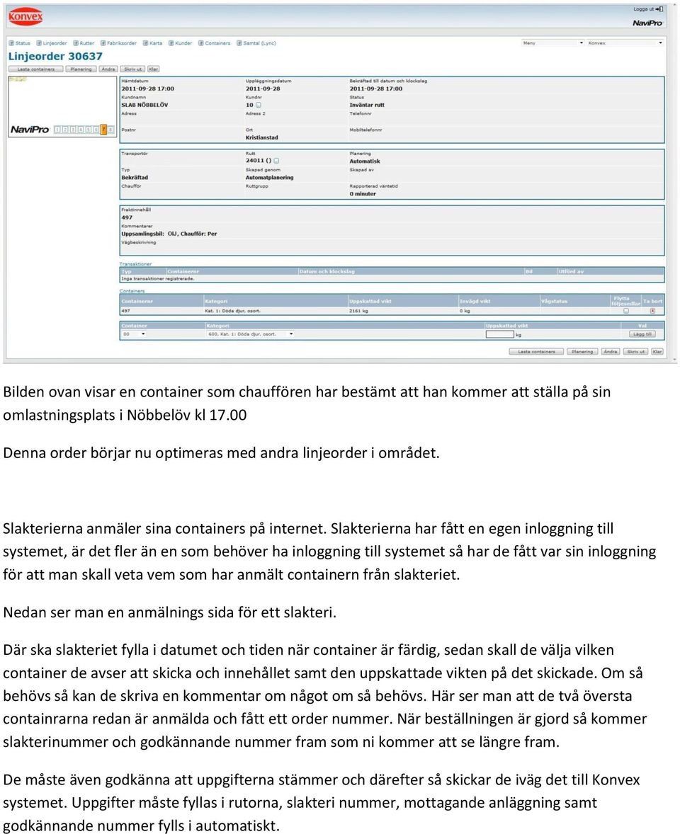 Slakterierna har fått en egen inloggning till systemet, är det fler än en som behöver ha inloggning till systemet så har de fått var sin inloggning för att man skall veta vem som har anmält