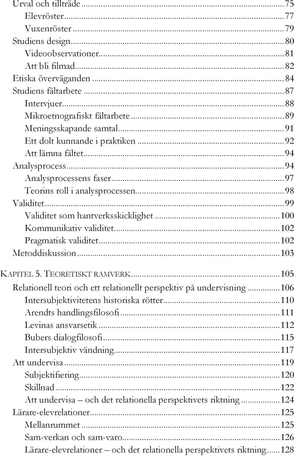 .. 97 Teorins roll i analysprocessen... 98 Validitet... 99 Validitet som hantverksskicklighet... 100 Kommunikativ validitet... 102 Pragmatisk validitet... 102 Metoddiskussion... 103 KAPITEL 5.