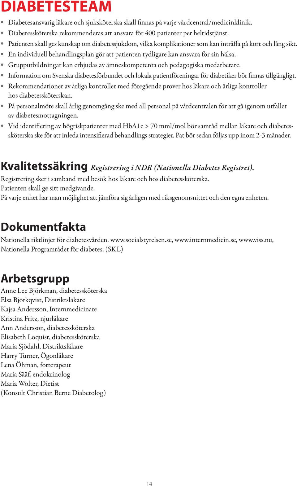 Grupputbildningar kan erbjudas av ämneskompetenta och pedagogiska medarbetare. Information om Svenska diabetesförbundet och lokala patientföreningar för diabetiker bör finnas tillgängligt.