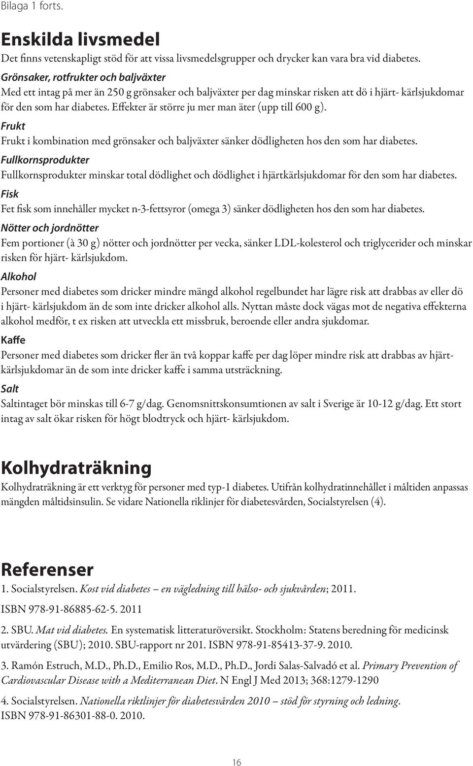 Effekter är större ju mer man äter (upp till 600 g). Frukt Frukt i kombination med grönsaker och baljväxter sänker dödligheten hos den som har diabetes.