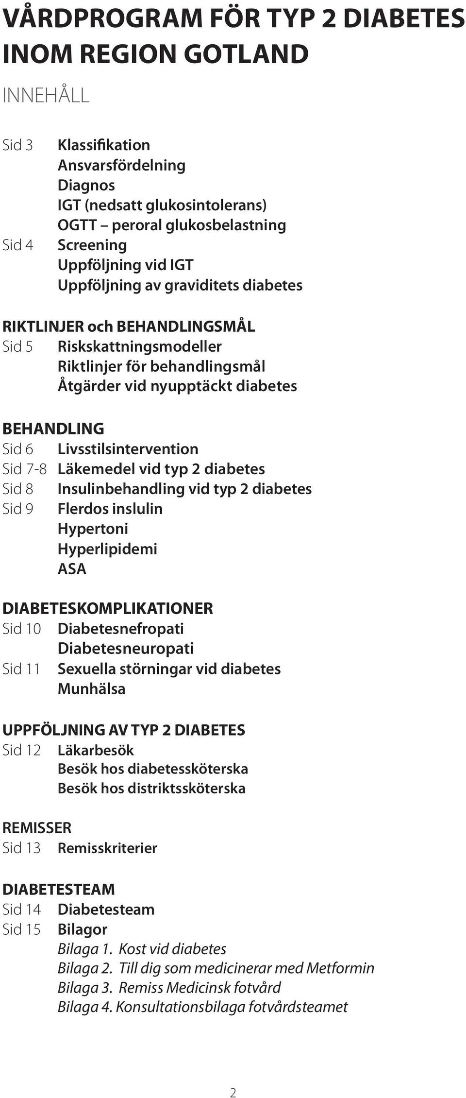 Livsstilsintervention Sid 7-8 Läkemedel vid typ 2 diabetes Sid 8 Insulinbehandling vid typ 2 diabetes Sid 9 Flerdos inslulin Hypertoni Hyperlipidemi ASA DIABETESKOMPLIKATIONER Sid 10