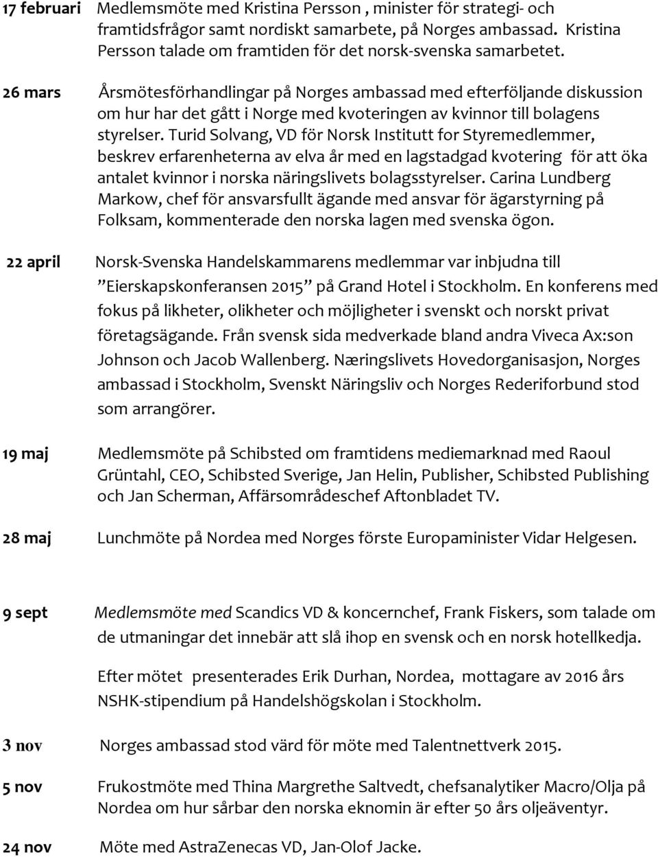 26 mars Årsmötesförhandlingar på Norges ambassad med efterföljande diskussion om hur har det gått i Norge med kvoteringen av kvinnor till bolagens styrelser.