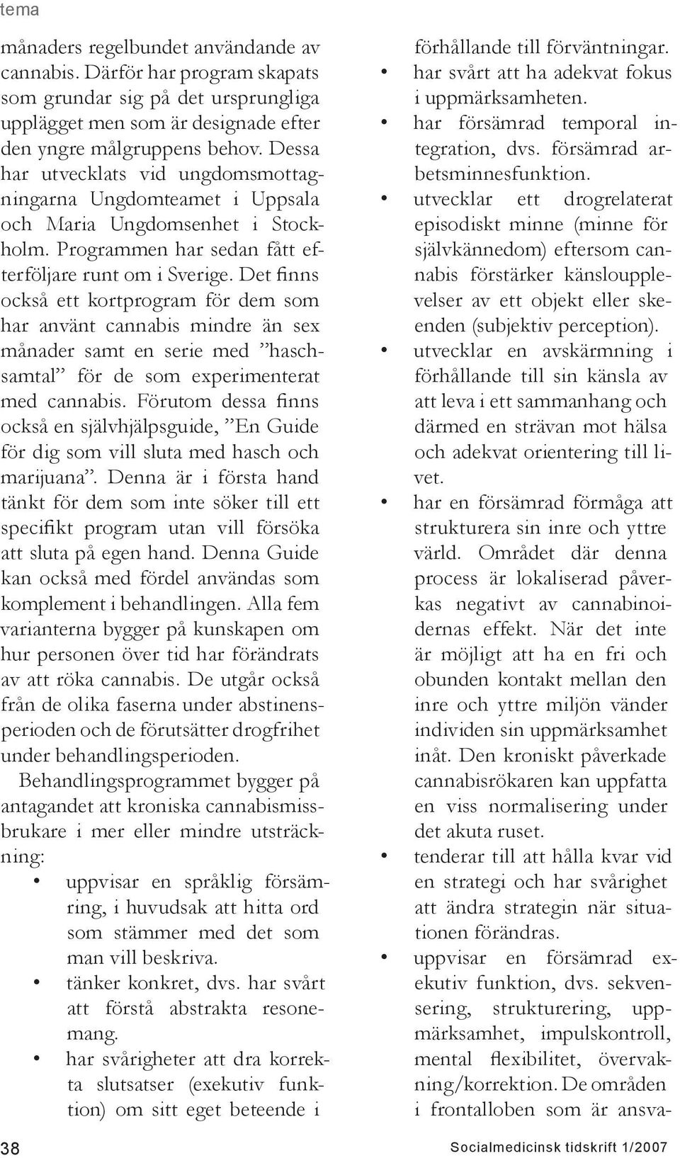 Det finns också ett kortprogram för dem som har använt cannabis mindre än sex månader samt en serie med haschsamtal för de som experimenterat med cannabis.