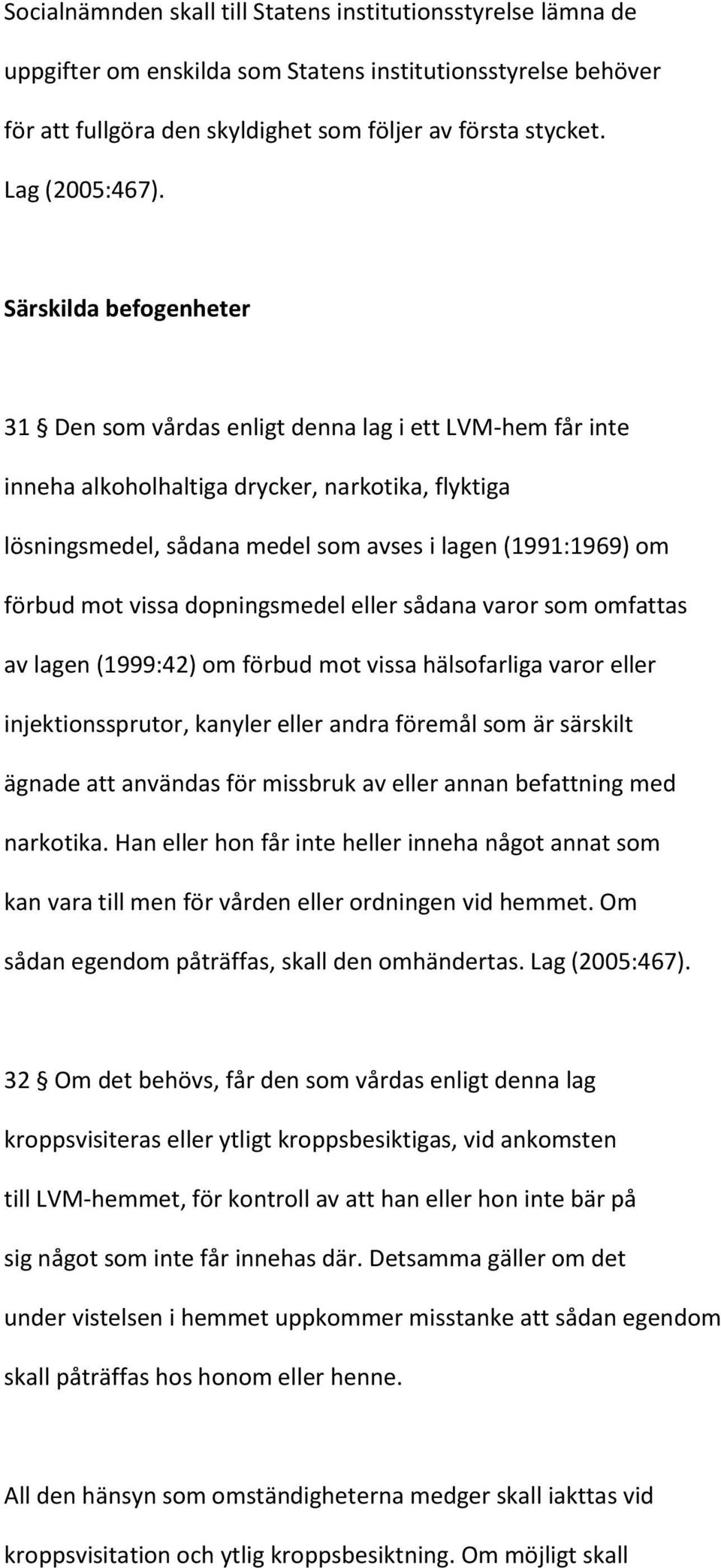 Särskilda befogenheter 31 Den som vårdas enligt denna lag i ett LVM-hem får inte inneha alkoholhaltiga drycker, narkotika, flyktiga lösningsmedel, sådana medel som avses i lagen (1991:1969) om förbud