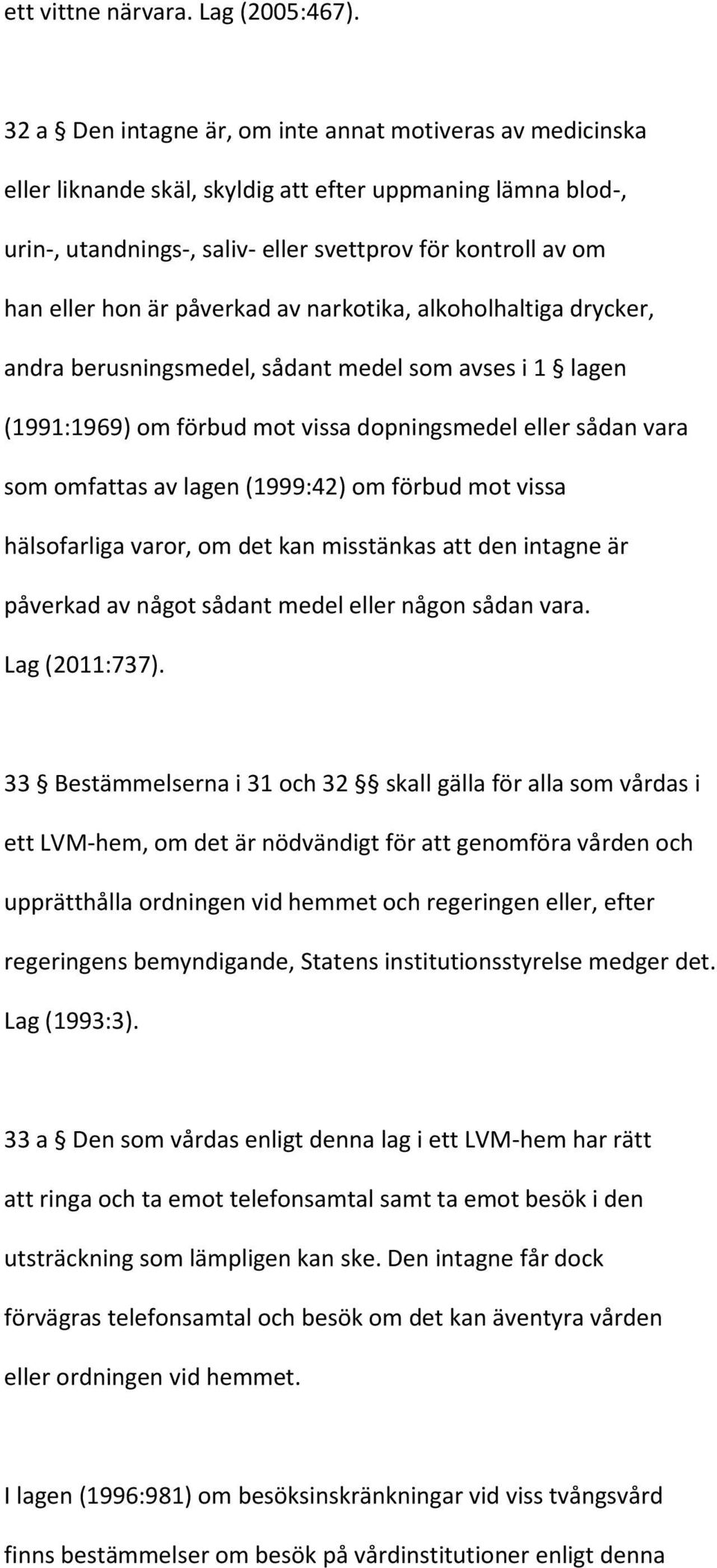 påverkad av narkotika, alkoholhaltiga drycker, andra berusningsmedel, sådant medel som avses i 1 lagen (1991:1969) om förbud mot vissa dopningsmedel eller sådan vara som omfattas av lagen (1999:42)