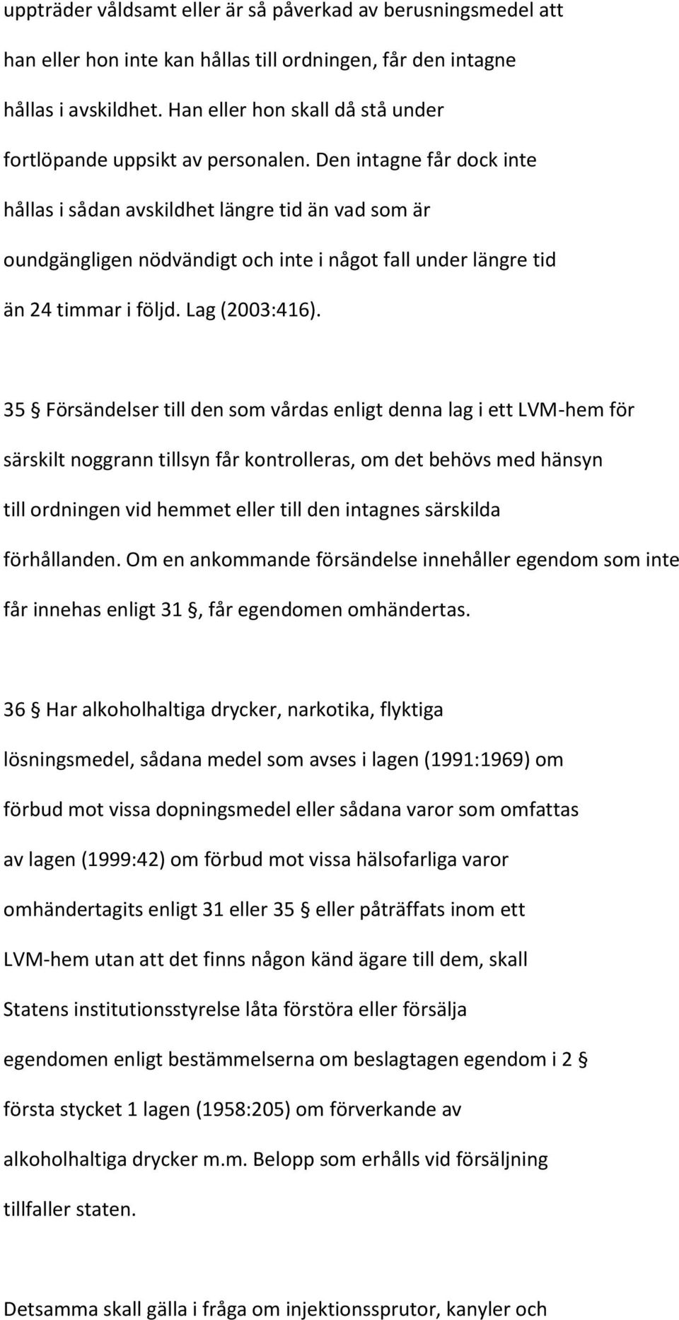 Den intagne får dock inte hållas i sådan avskildhet längre tid än vad som är oundgängligen nödvändigt och inte i något fall under längre tid än 24 timmar i följd. Lag (2003:416).