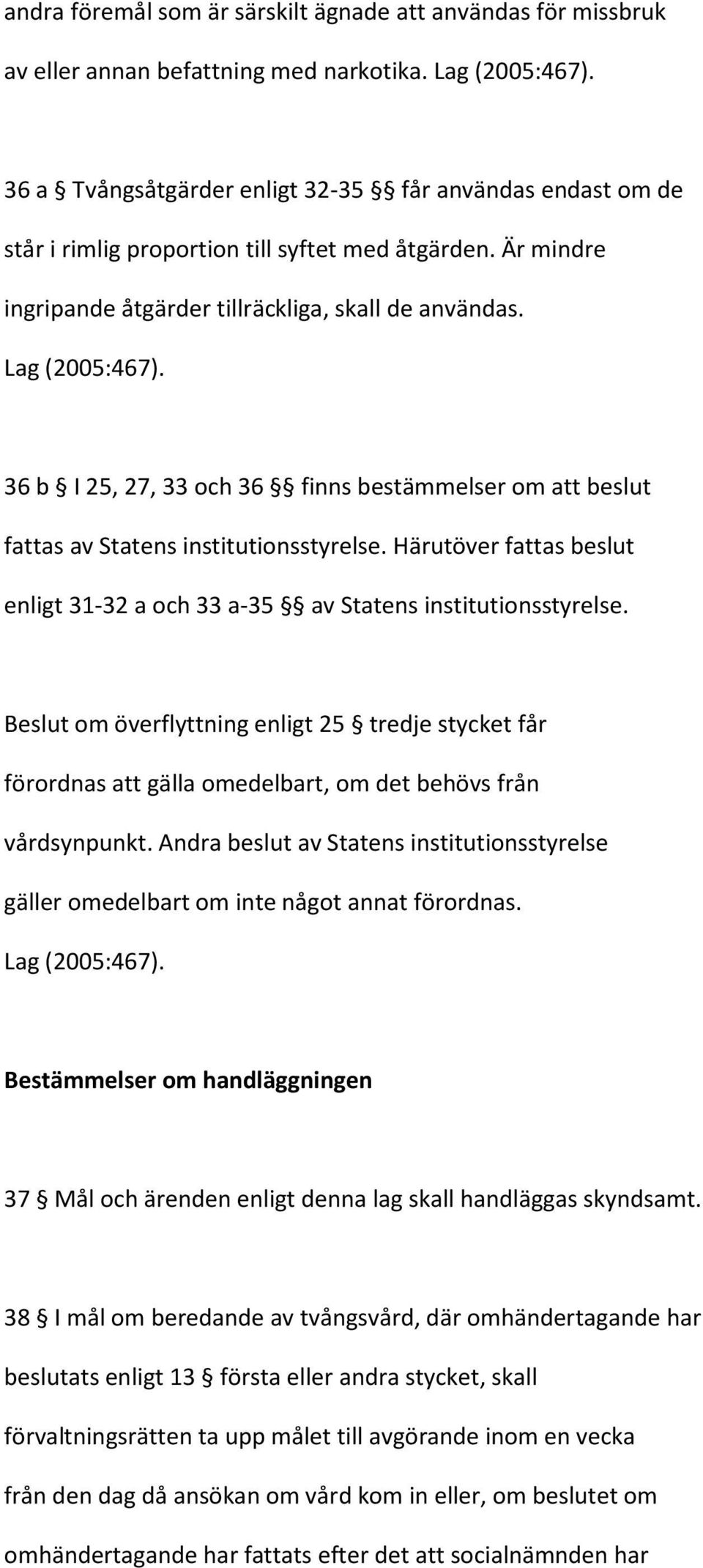 36 b I 25, 27, 33 och 36 finns bestämmelser om att beslut fattas av Statens institutionsstyrelse. Härutöver fattas beslut enligt 31-32 a och 33 a-35 av Statens institutionsstyrelse.