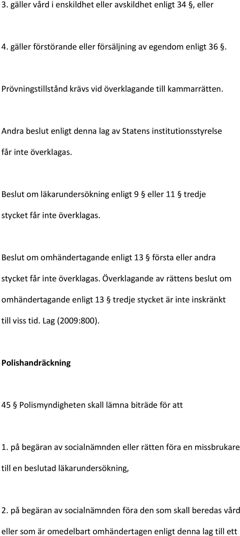 Beslut om omhändertagande enligt 13 första eller andra stycket får inte överklagas. Överklagande av rättens beslut om omhändertagande enligt 13 tredje stycket är inte inskränkt till viss tid.