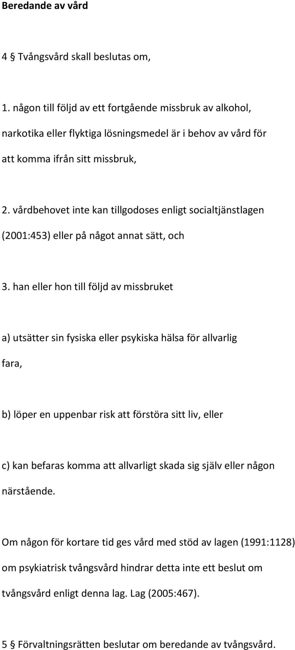 vårdbehovet inte kan tillgodoses enligt socialtjänstlagen (2001:453) eller på något annat sätt, och 3.