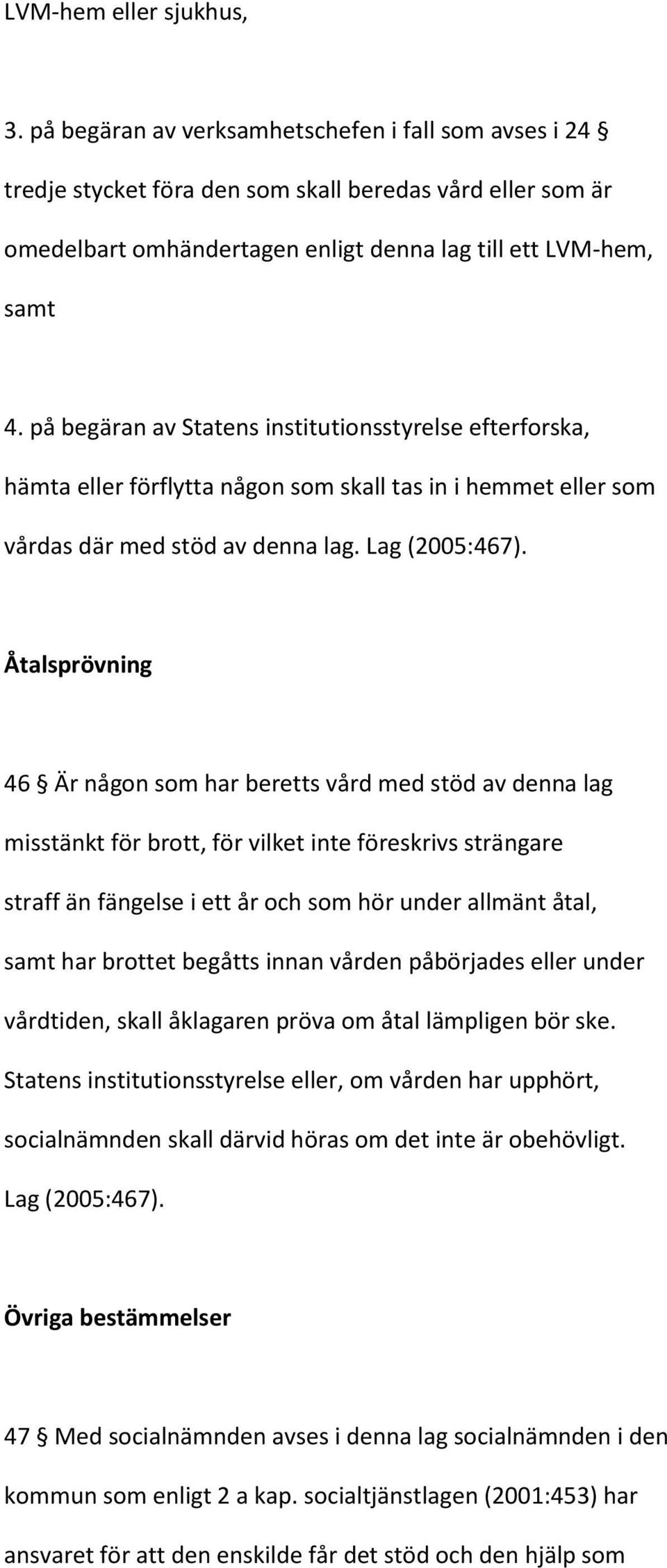 på begäran av Statens institutionsstyrelse efterforska, hämta eller förflytta någon som skall tas in i hemmet eller som vårdas där med stöd av denna lag. Lag (2005:467).