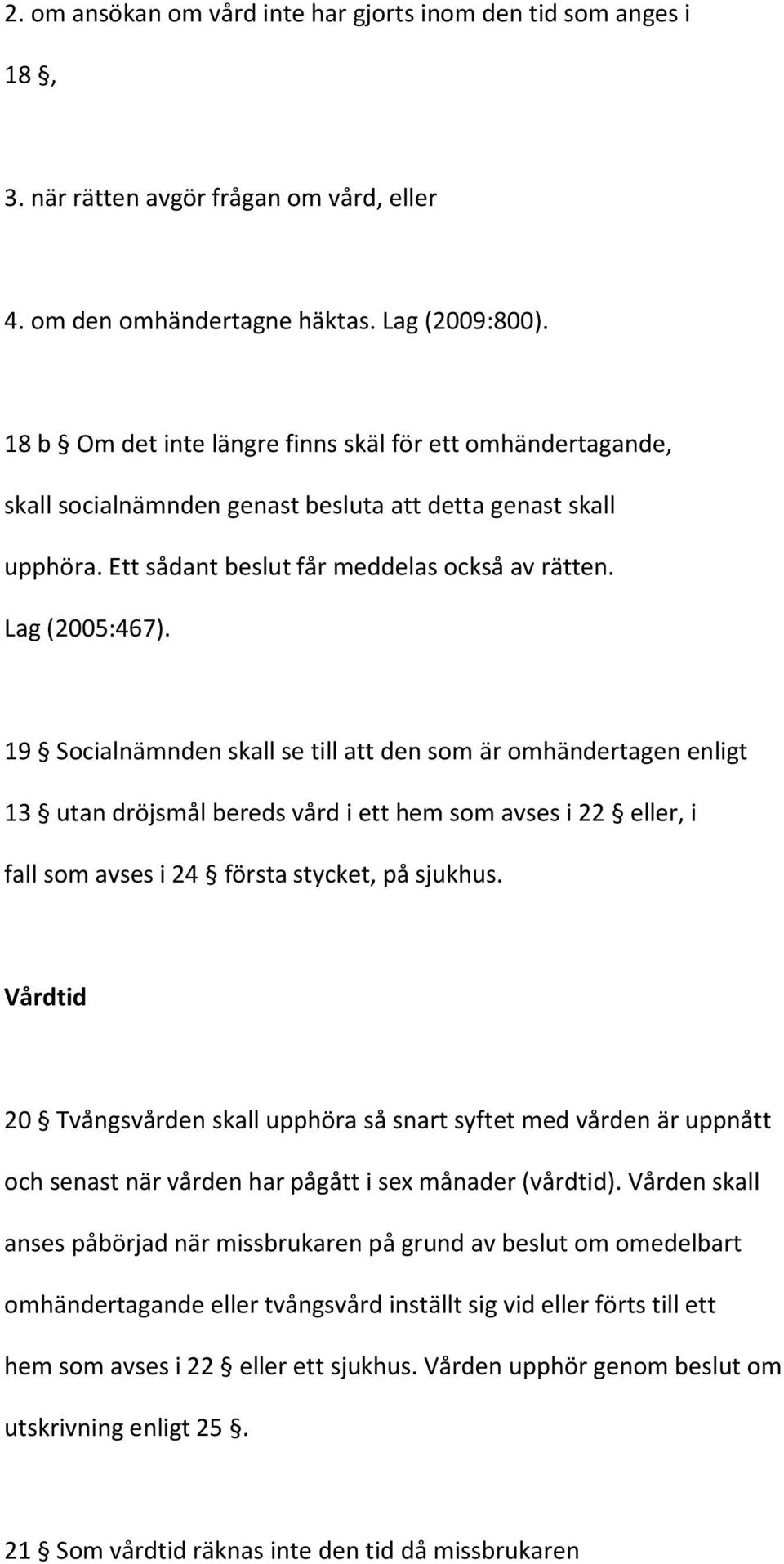 19 Socialnämnden skall se till att den som är omhändertagen enligt 13 utan dröjsmål bereds vård i ett hem som avses i 22 eller, i fall som avses i 24 första stycket, på sjukhus.