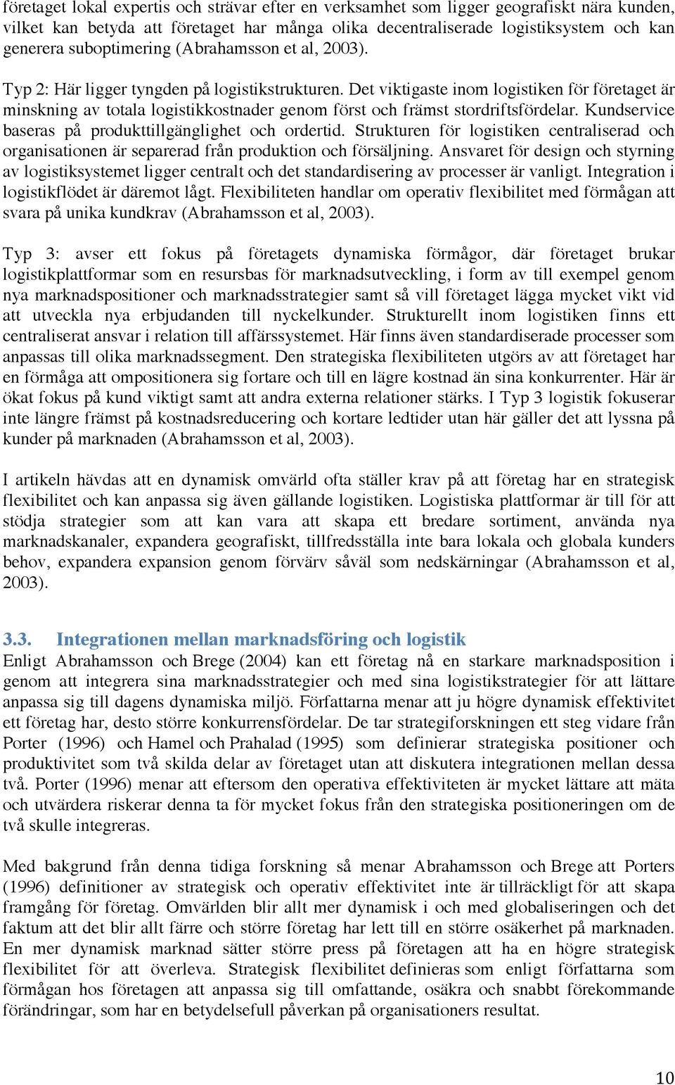 Det viktigaste inom logistiken för företaget är minskning av totala logistikkostnader genom först och främst stordriftsfördelar. Kundservice baseras på produkttillgänglighet och ordertid.