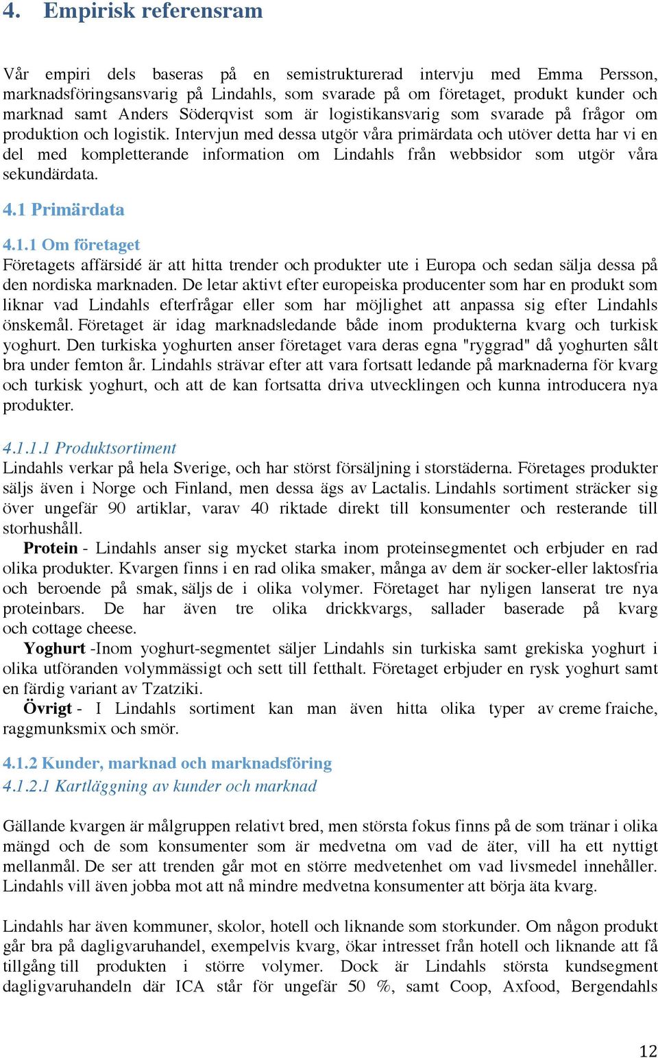 Intervjun med dessa utgör våra primärdata och utöver detta har vi en del med kompletterande information om Lindahls från webbsidor som utgör våra sekundärdata. 4.1 