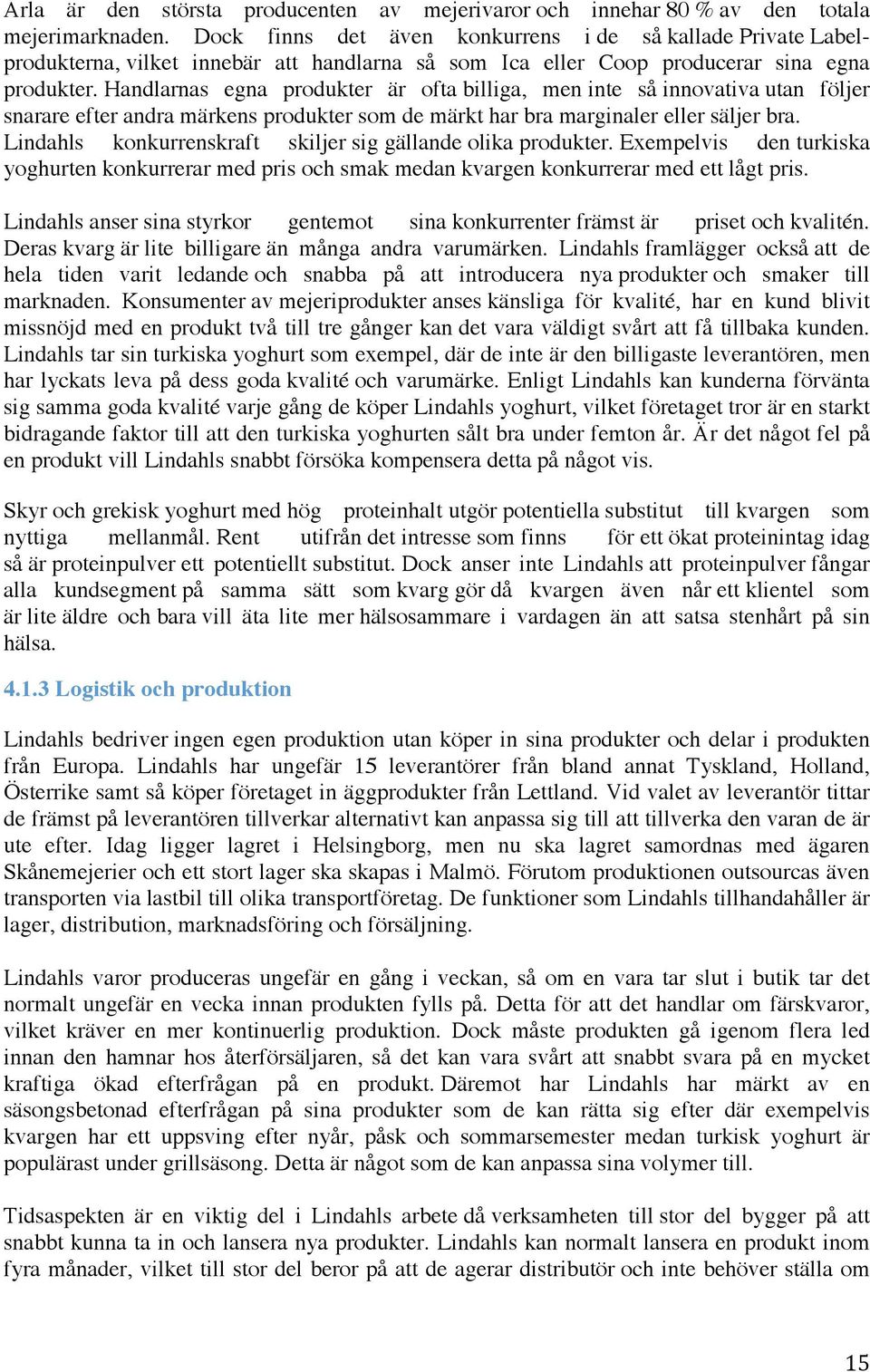 Handlarnas egna produkter är ofta billiga, men inte så innovativa utan följer snarare efter andra märkens produkter som de märkt har bra marginaler eller säljer bra.
