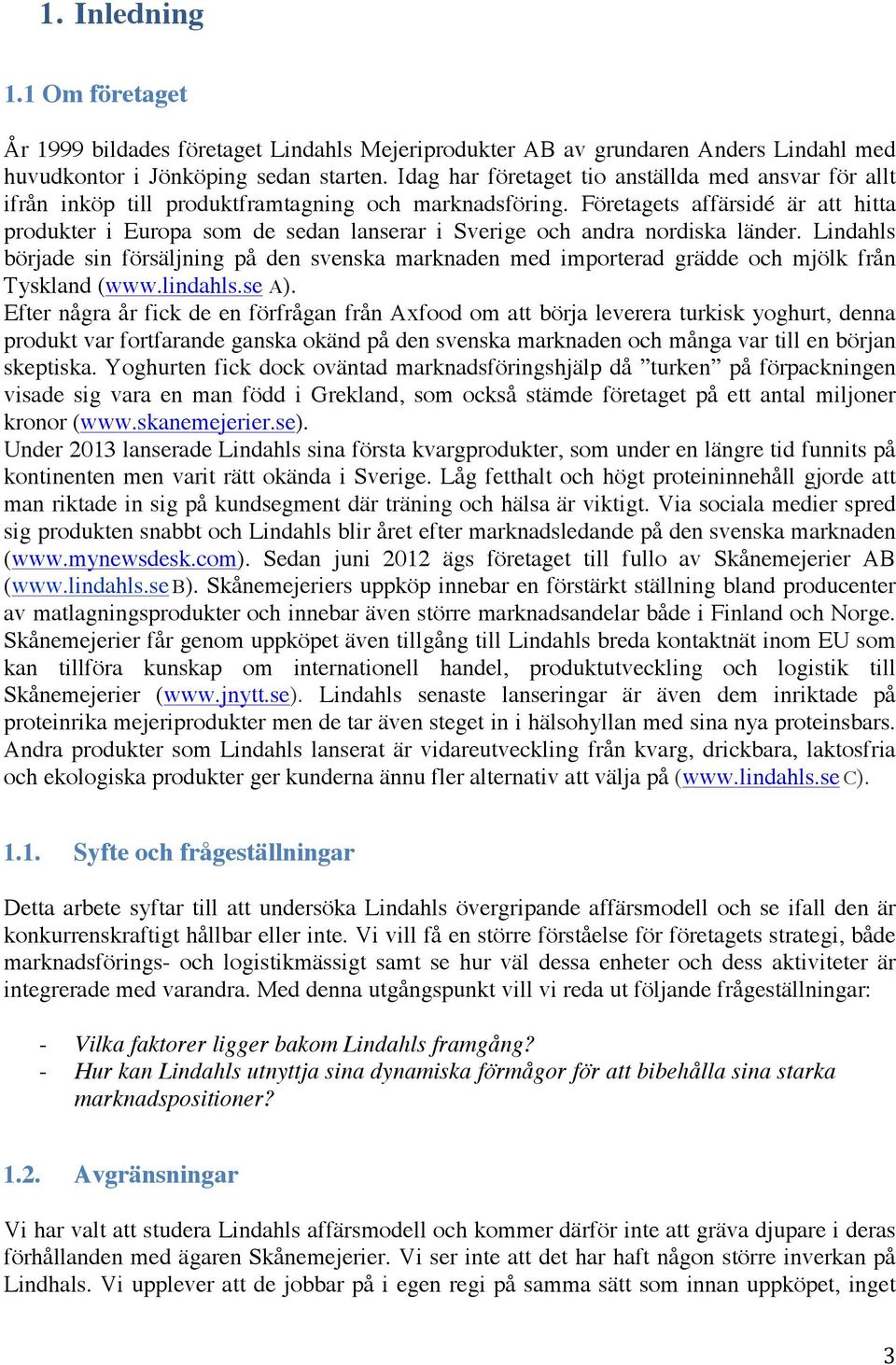 Företagets affärsidé är att hitta produkter i Europa som de sedan lanserar i Sverige och andra nordiska länder.