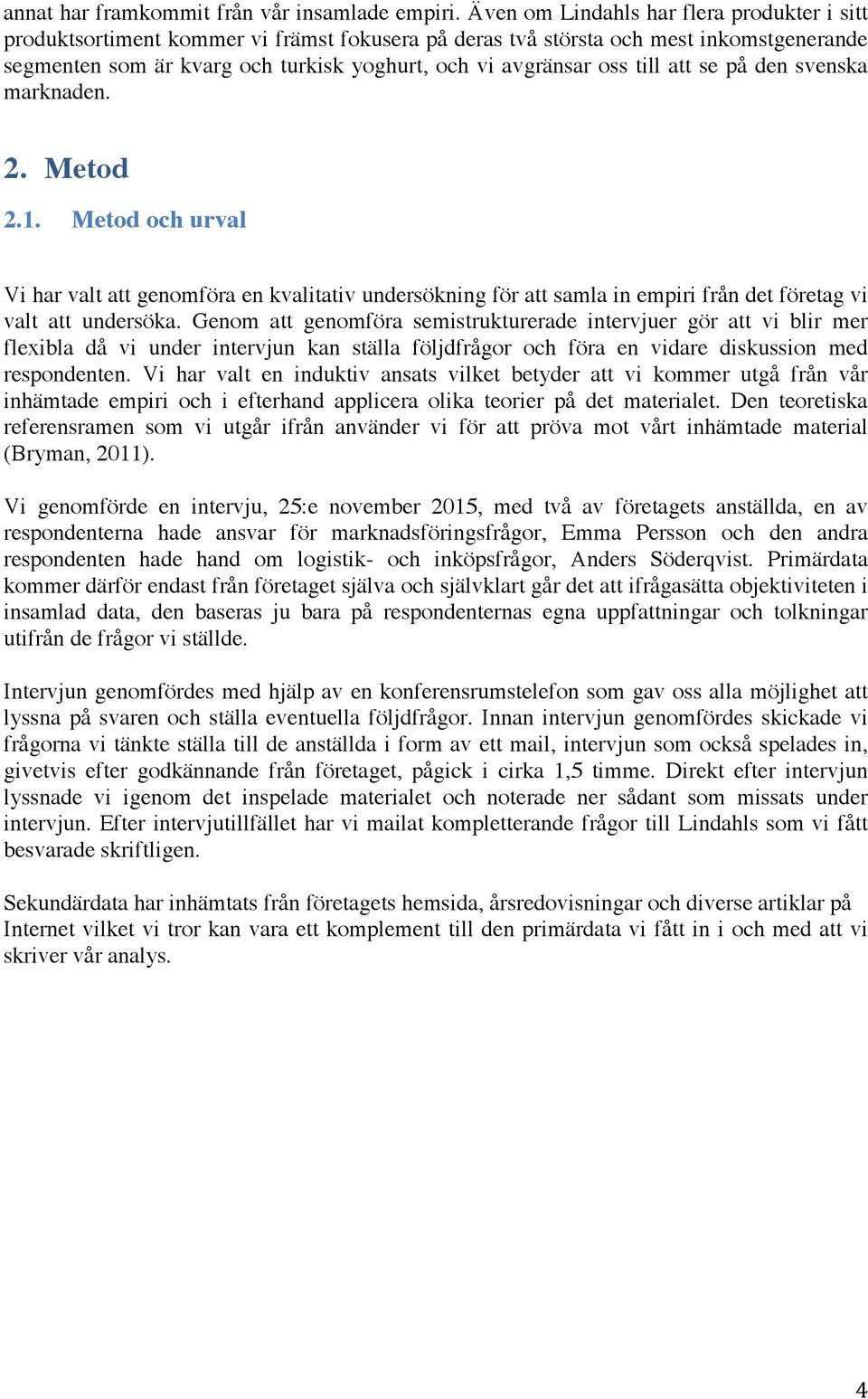 till att se på den svenska marknaden. 2. Metod 2.1. Metod och urval Vi har valt att genomföra en kvalitativ undersökning för att samla in empiri från det företag vi valt att undersöka.
