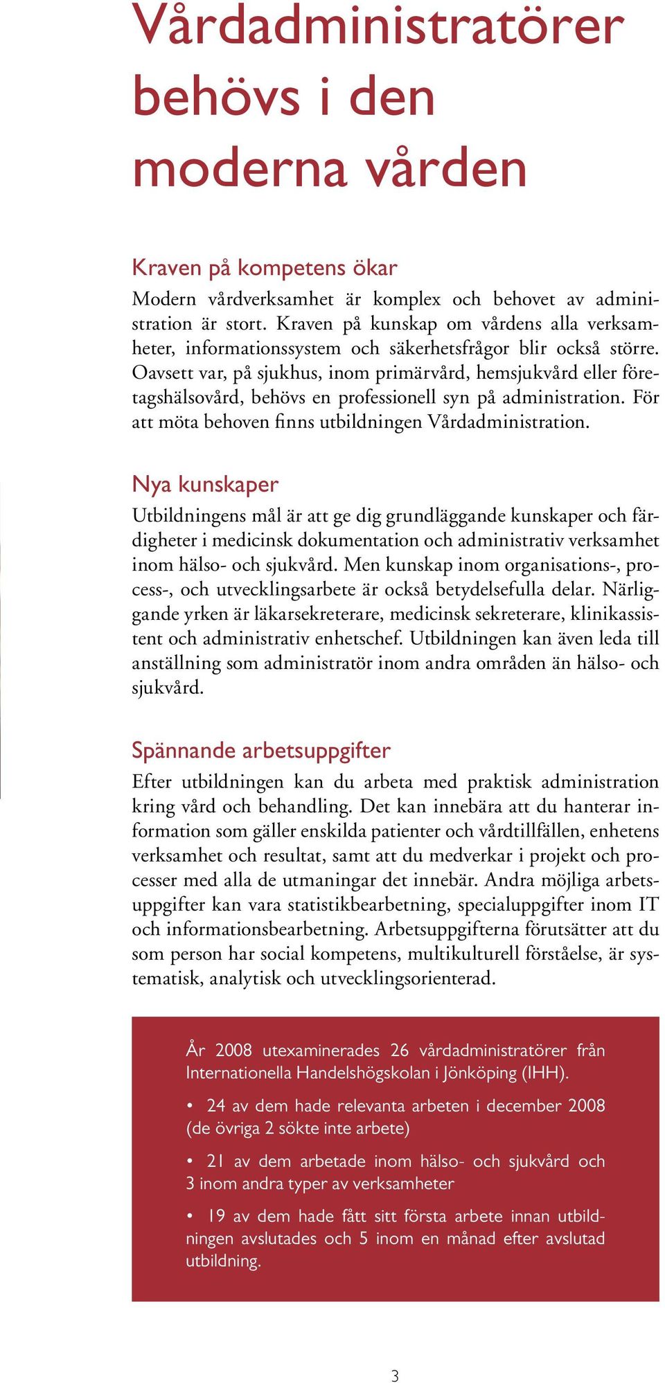 Oavsett var, på sjukhus, inom primärvård, hemsjukvård eller företagshälsovård, behövs en professionell syn på administration. För att möta behoven finns utbildningen Vårdadministration.