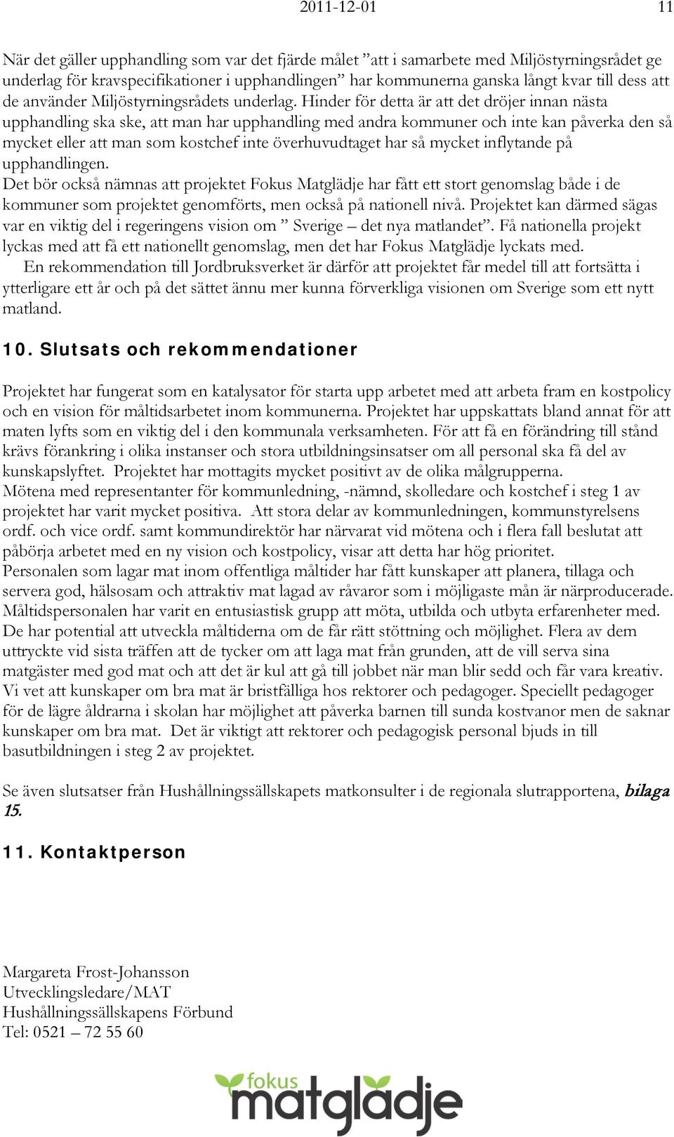 Hinder för detta är att det dröjer innan nästa upphandling ska ske, att man har upphandling med andra kommuner och inte kan påverka den så mycket eller att man som kostchef inte överhuvudtaget har så