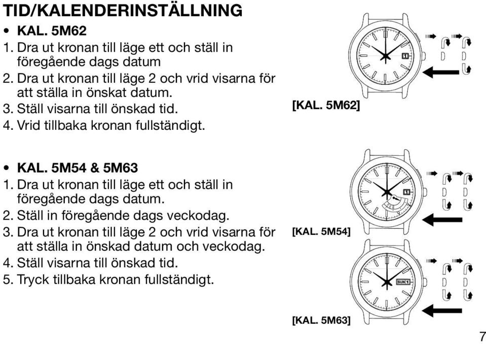 [KAL. 5M62] KAL. 5M54 & 5M63 1. Dra ut kronan till läge ett och ställ in föregående dags datum. 2. Ställ in föregående dags veckodag. 3.