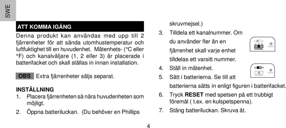 Placera fjärrenheten så nära huvudenheten som möjligt. 2. Öppna batteriluckan. (Du behöver en Phillips skruvmejsel.) 3. Tilldela ett kanalnummer.