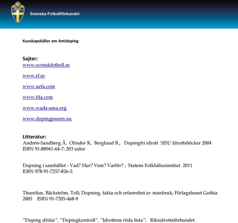 , Dopingfri idrott SISU Idrottsböcker 2004 ISBN 91-88941-64-7; 203 sidor Dopning i samhället - Vad? Hur? Vem? Varför?