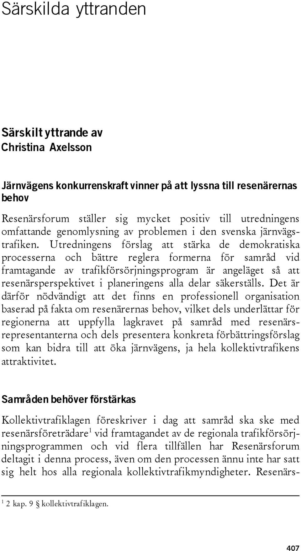 Utredningens förslag att stärka de demokratiska processerna och bättre reglera formerna för samråd vid framtagande av trafikförsörjningsprogram är angeläget så att resenärsperspektivet i planeringens