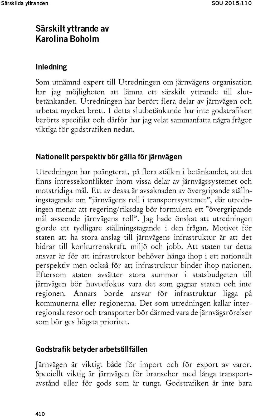 I detta slutbetänkande har inte godstrafiken berörts specifikt och därför har jag velat sammanfatta några frågor viktiga för godstrafiken nedan.