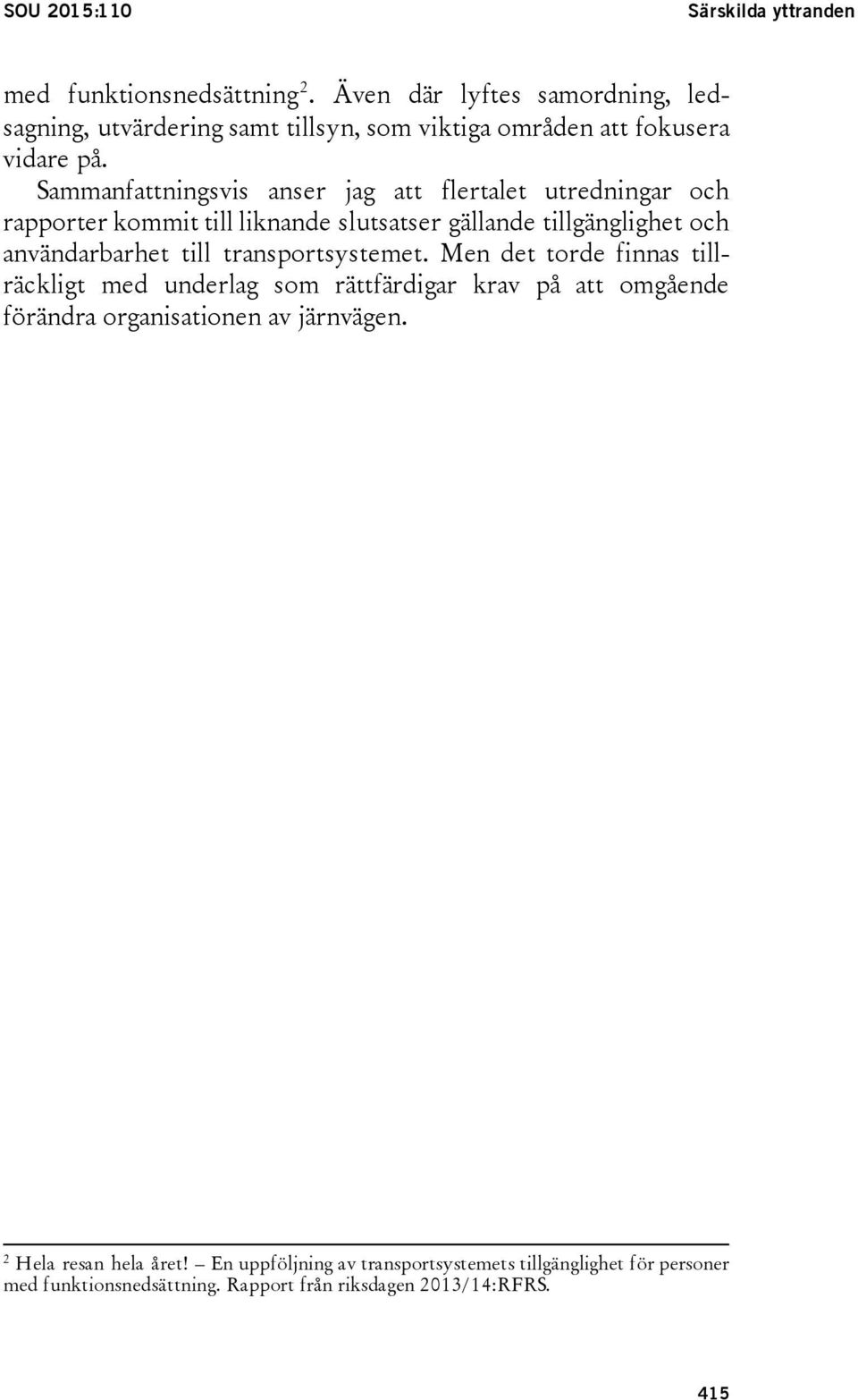 Sammanfattningsvis anser jag att flertalet utredningar och rapporter kommit till liknande slutsatser gällande tillgänglighet och användarbarhet till